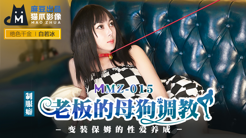 MMZ-015_老板的母狗调教_装保姆的性爱养成官网