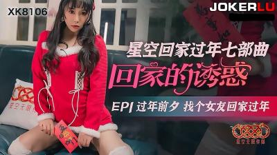 【星空传媒】XK8106回家的诱惑EP1过年前夕找个女友回家过年-nai